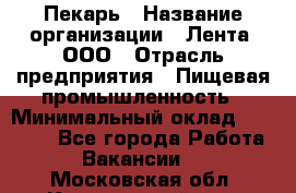 Пекарь › Название организации ­ Лента, ООО › Отрасль предприятия ­ Пищевая промышленность › Минимальный оклад ­ 20 000 - Все города Работа » Вакансии   . Московская обл.,Красноармейск г.